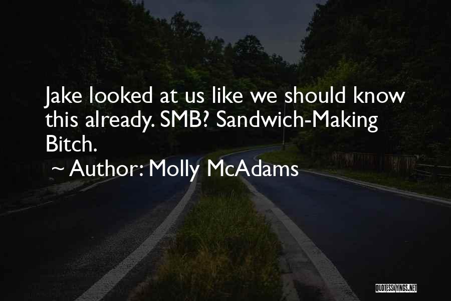 Molly McAdams Quotes: Jake Looked At Us Like We Should Know This Already. Smb? Sandwich-making Bitch.