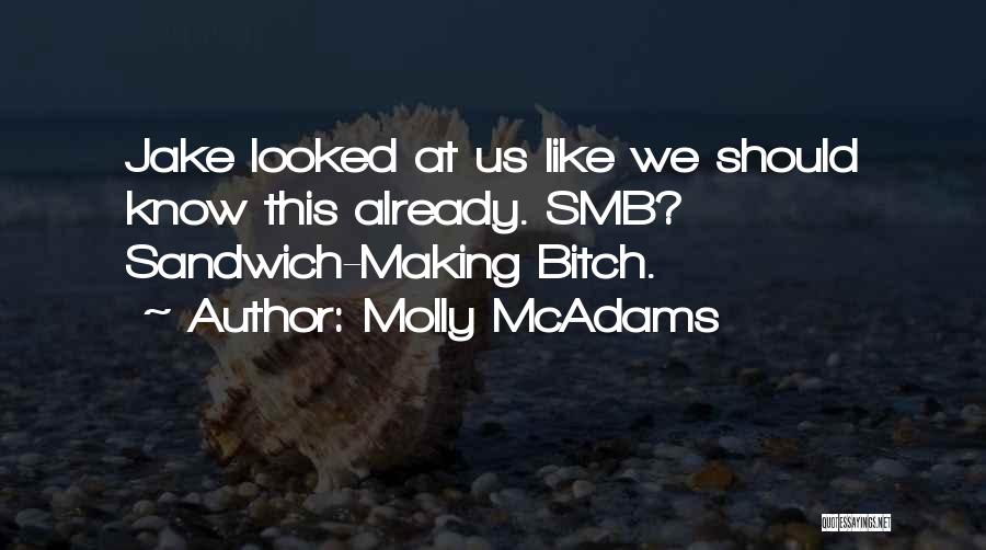 Molly McAdams Quotes: Jake Looked At Us Like We Should Know This Already. Smb? Sandwich-making Bitch.