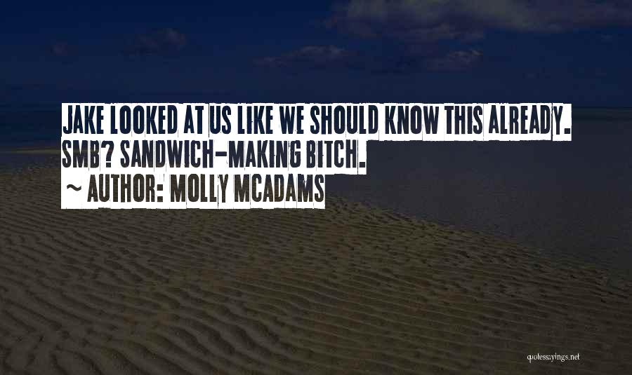 Molly McAdams Quotes: Jake Looked At Us Like We Should Know This Already. Smb? Sandwich-making Bitch.