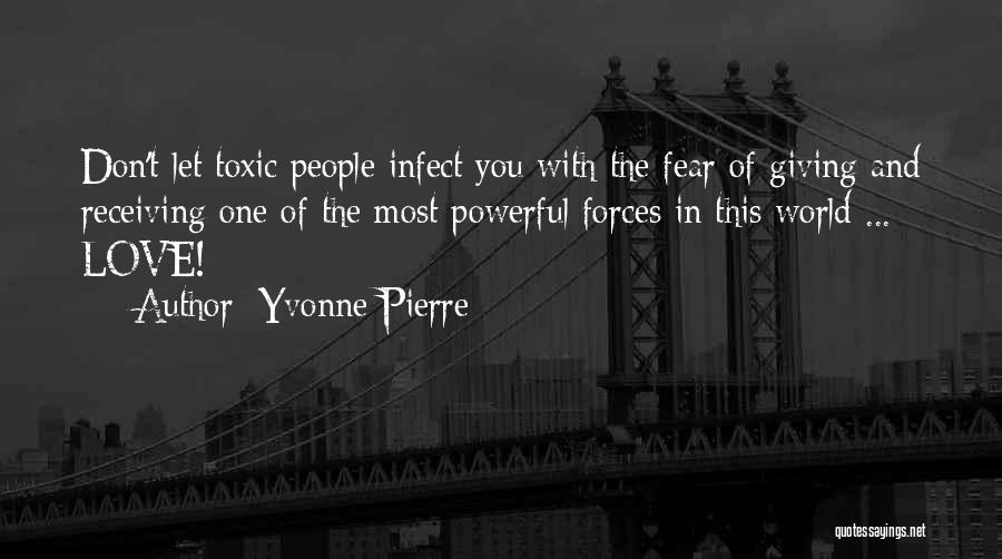 Yvonne Pierre Quotes: Don't Let Toxic People Infect You With The Fear Of Giving And Receiving One Of The Most Powerful Forces In