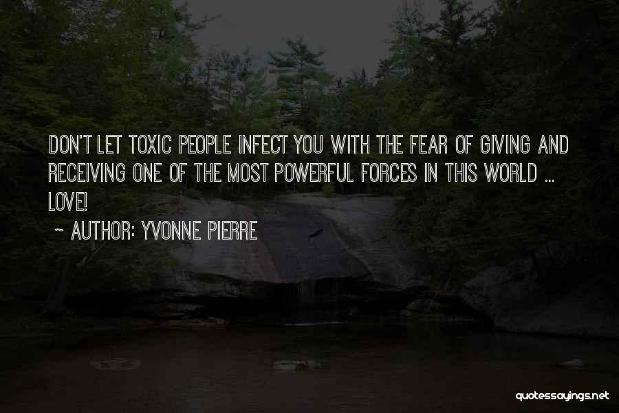 Yvonne Pierre Quotes: Don't Let Toxic People Infect You With The Fear Of Giving And Receiving One Of The Most Powerful Forces In