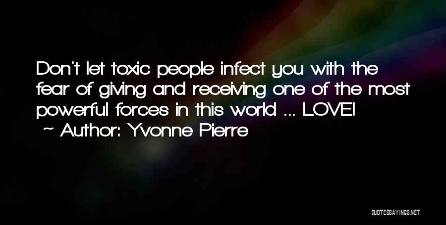 Yvonne Pierre Quotes: Don't Let Toxic People Infect You With The Fear Of Giving And Receiving One Of The Most Powerful Forces In