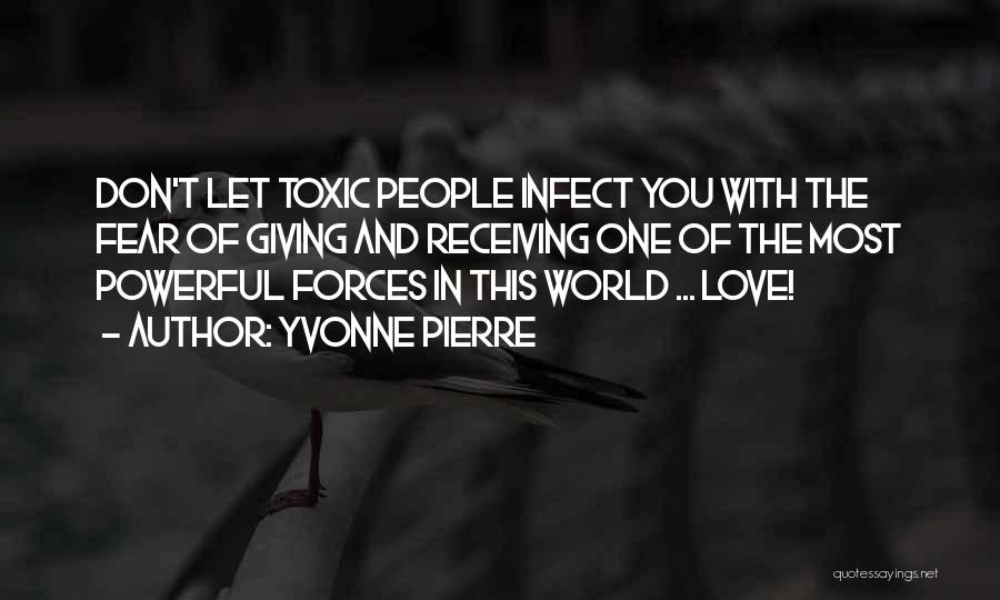 Yvonne Pierre Quotes: Don't Let Toxic People Infect You With The Fear Of Giving And Receiving One Of The Most Powerful Forces In