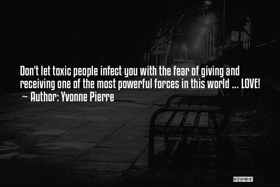 Yvonne Pierre Quotes: Don't Let Toxic People Infect You With The Fear Of Giving And Receiving One Of The Most Powerful Forces In