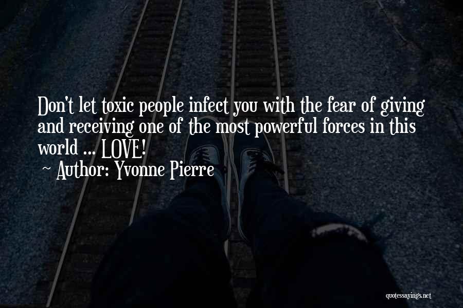 Yvonne Pierre Quotes: Don't Let Toxic People Infect You With The Fear Of Giving And Receiving One Of The Most Powerful Forces In