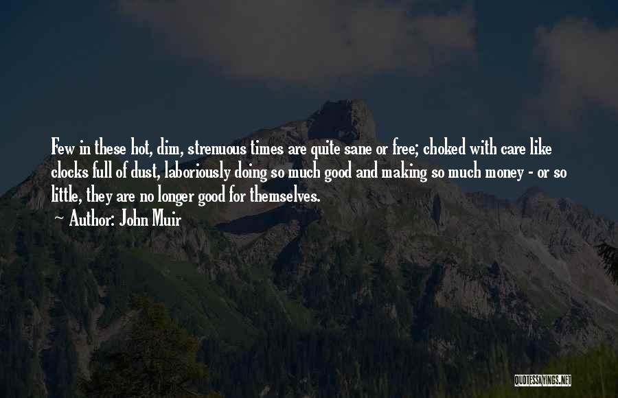 John Muir Quotes: Few In These Hot, Dim, Strenuous Times Are Quite Sane Or Free; Choked With Care Like Clocks Full Of Dust,