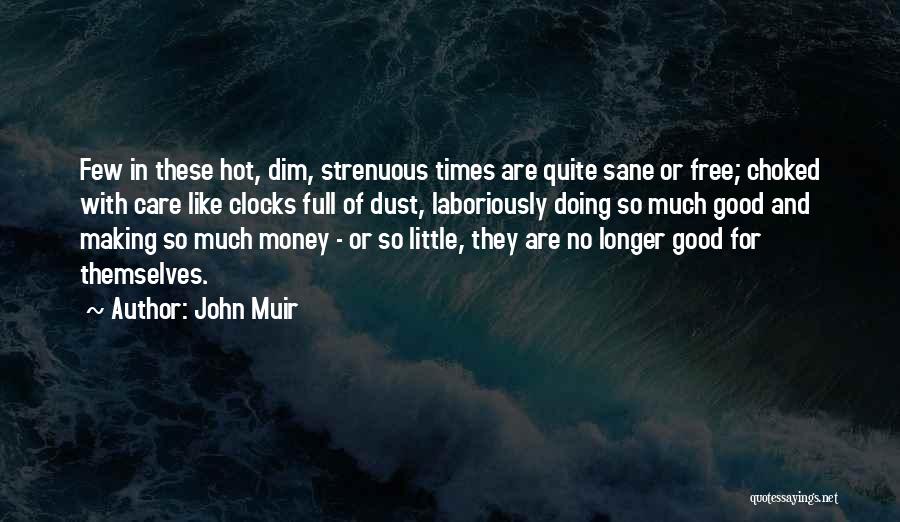 John Muir Quotes: Few In These Hot, Dim, Strenuous Times Are Quite Sane Or Free; Choked With Care Like Clocks Full Of Dust,