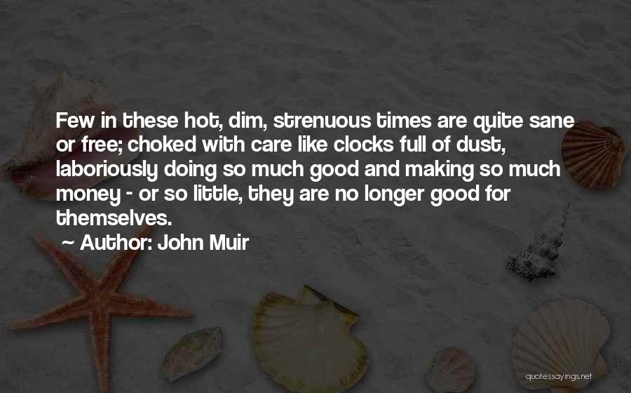 John Muir Quotes: Few In These Hot, Dim, Strenuous Times Are Quite Sane Or Free; Choked With Care Like Clocks Full Of Dust,