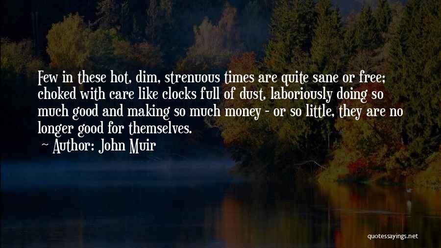 John Muir Quotes: Few In These Hot, Dim, Strenuous Times Are Quite Sane Or Free; Choked With Care Like Clocks Full Of Dust,