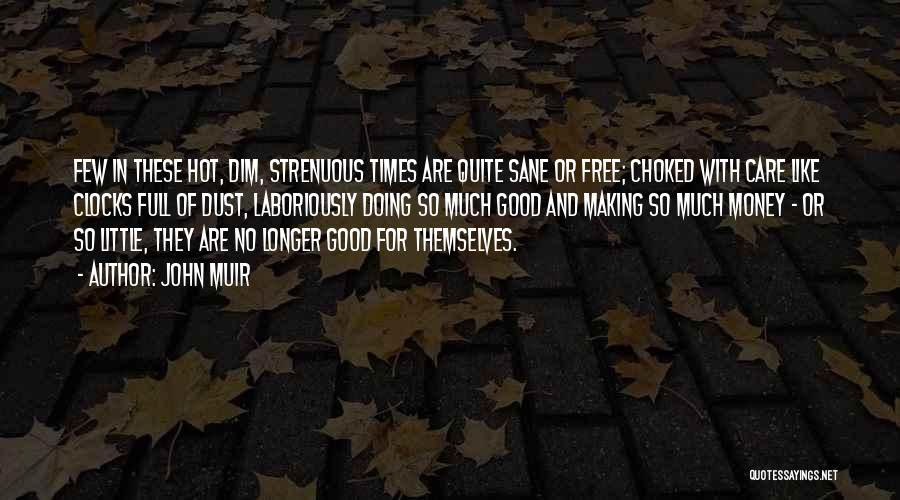 John Muir Quotes: Few In These Hot, Dim, Strenuous Times Are Quite Sane Or Free; Choked With Care Like Clocks Full Of Dust,