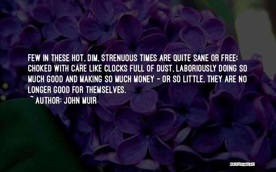 John Muir Quotes: Few In These Hot, Dim, Strenuous Times Are Quite Sane Or Free; Choked With Care Like Clocks Full Of Dust,