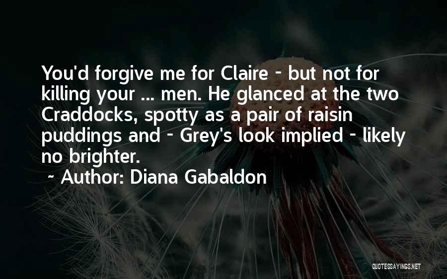 Diana Gabaldon Quotes: You'd Forgive Me For Claire - But Not For Killing Your ... Men. He Glanced At The Two Craddocks, Spotty