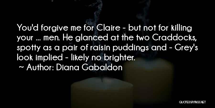 Diana Gabaldon Quotes: You'd Forgive Me For Claire - But Not For Killing Your ... Men. He Glanced At The Two Craddocks, Spotty