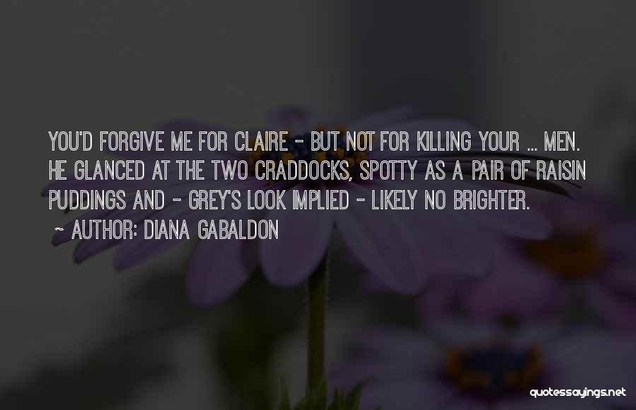 Diana Gabaldon Quotes: You'd Forgive Me For Claire - But Not For Killing Your ... Men. He Glanced At The Two Craddocks, Spotty