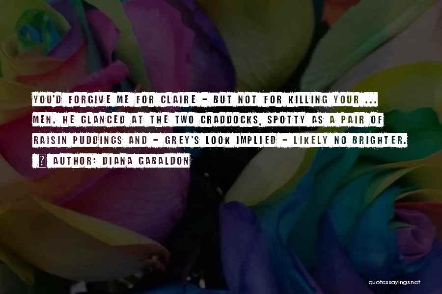 Diana Gabaldon Quotes: You'd Forgive Me For Claire - But Not For Killing Your ... Men. He Glanced At The Two Craddocks, Spotty