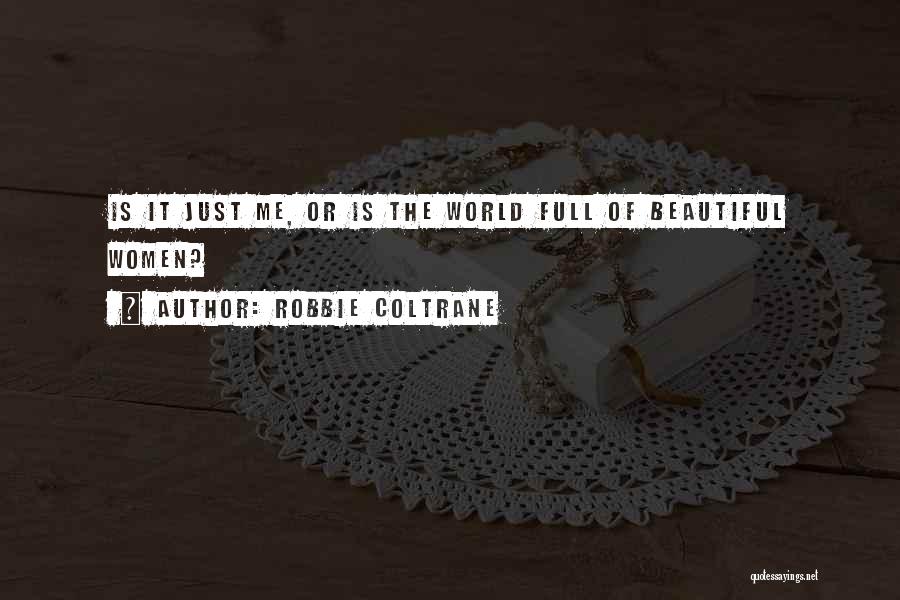 Robbie Coltrane Quotes: Is It Just Me, Or Is The World Full Of Beautiful Women?