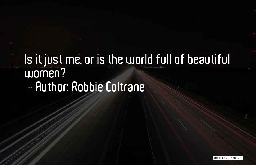 Robbie Coltrane Quotes: Is It Just Me, Or Is The World Full Of Beautiful Women?