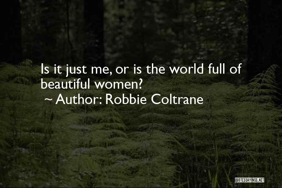 Robbie Coltrane Quotes: Is It Just Me, Or Is The World Full Of Beautiful Women?