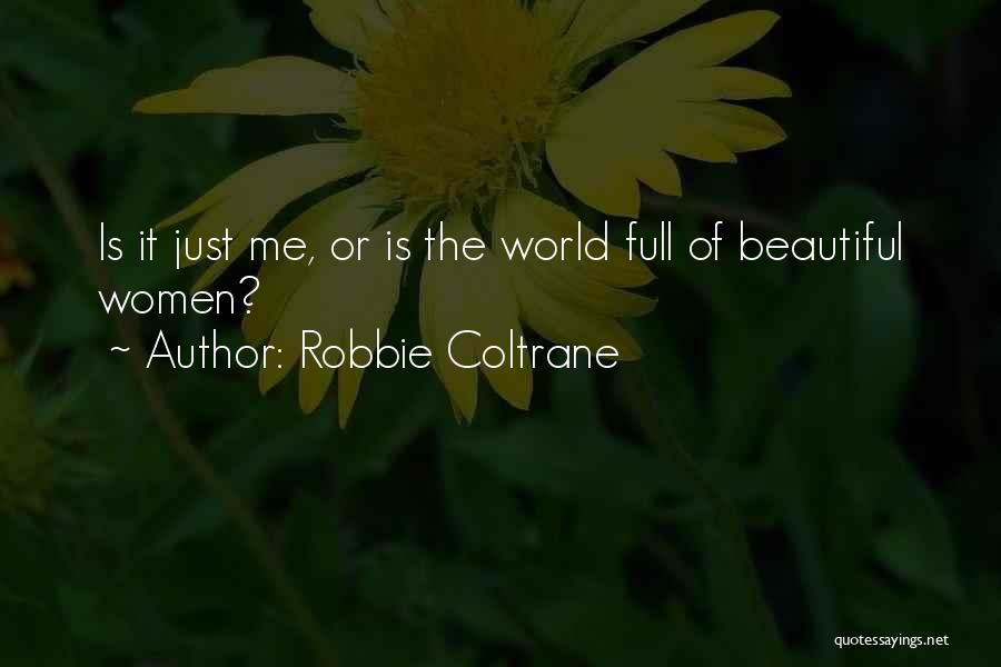 Robbie Coltrane Quotes: Is It Just Me, Or Is The World Full Of Beautiful Women?