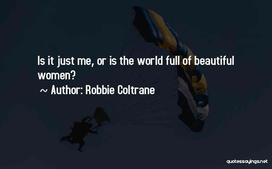 Robbie Coltrane Quotes: Is It Just Me, Or Is The World Full Of Beautiful Women?