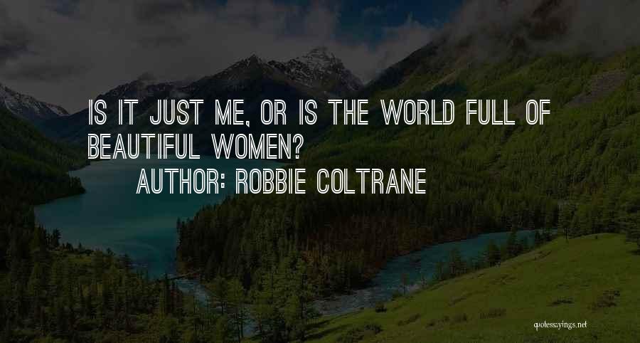 Robbie Coltrane Quotes: Is It Just Me, Or Is The World Full Of Beautiful Women?