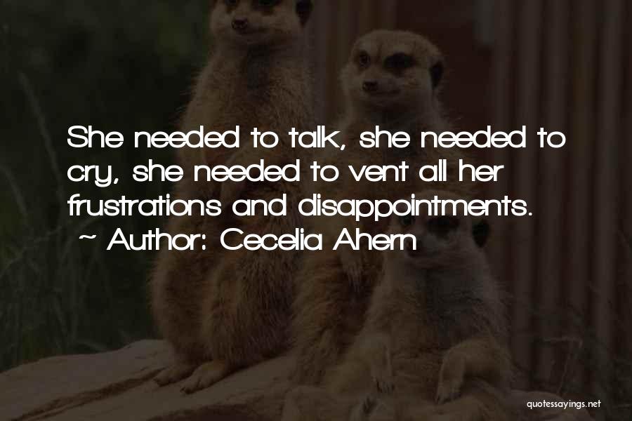 Cecelia Ahern Quotes: She Needed To Talk, She Needed To Cry, She Needed To Vent All Her Frustrations And Disappointments.
