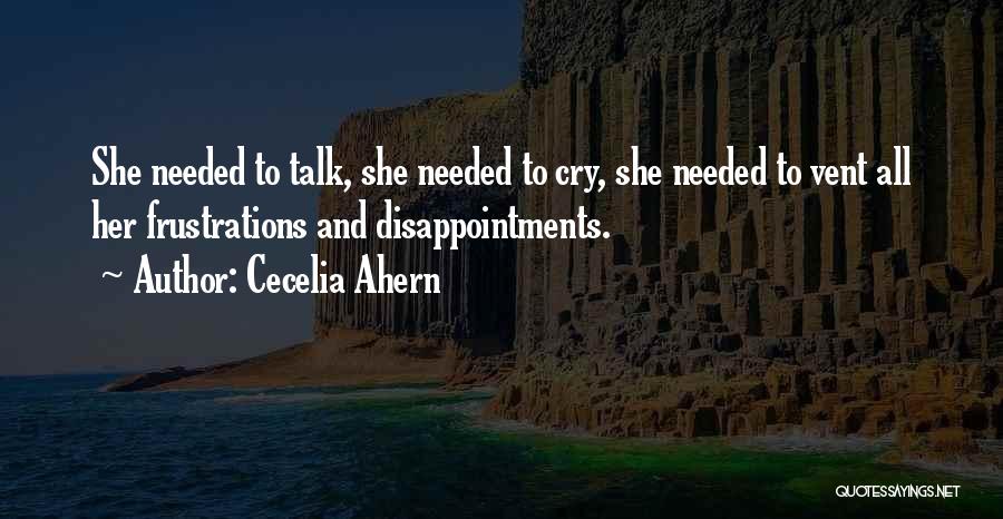 Cecelia Ahern Quotes: She Needed To Talk, She Needed To Cry, She Needed To Vent All Her Frustrations And Disappointments.
