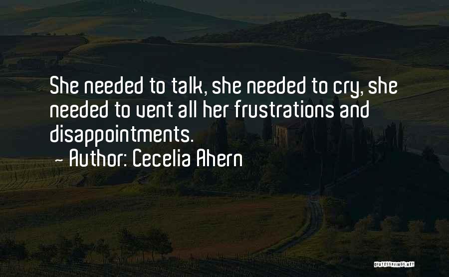 Cecelia Ahern Quotes: She Needed To Talk, She Needed To Cry, She Needed To Vent All Her Frustrations And Disappointments.