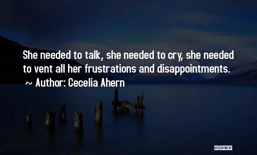 Cecelia Ahern Quotes: She Needed To Talk, She Needed To Cry, She Needed To Vent All Her Frustrations And Disappointments.