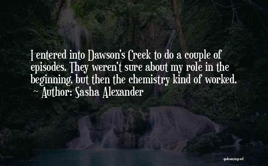Sasha Alexander Quotes: I Entered Into Dawson's Creek To Do A Couple Of Episodes. They Weren't Sure About My Role In The Beginning,