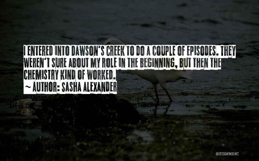 Sasha Alexander Quotes: I Entered Into Dawson's Creek To Do A Couple Of Episodes. They Weren't Sure About My Role In The Beginning,