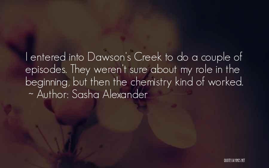 Sasha Alexander Quotes: I Entered Into Dawson's Creek To Do A Couple Of Episodes. They Weren't Sure About My Role In The Beginning,