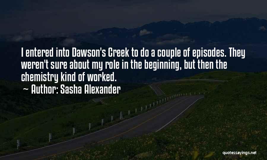 Sasha Alexander Quotes: I Entered Into Dawson's Creek To Do A Couple Of Episodes. They Weren't Sure About My Role In The Beginning,