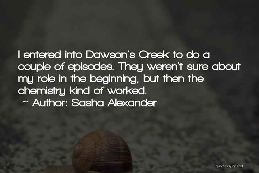 Sasha Alexander Quotes: I Entered Into Dawson's Creek To Do A Couple Of Episodes. They Weren't Sure About My Role In The Beginning,
