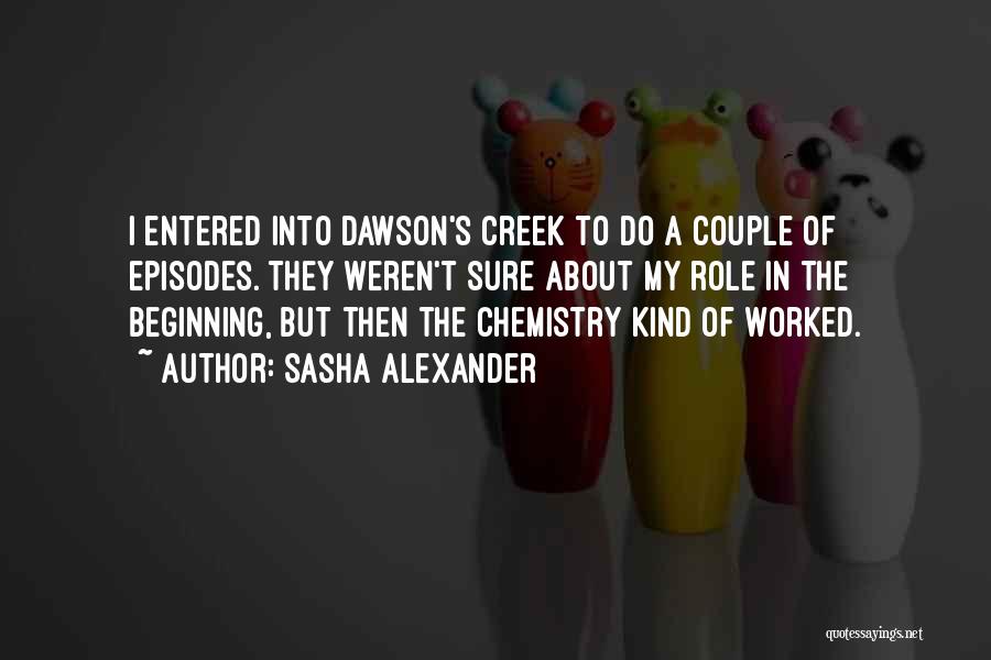 Sasha Alexander Quotes: I Entered Into Dawson's Creek To Do A Couple Of Episodes. They Weren't Sure About My Role In The Beginning,