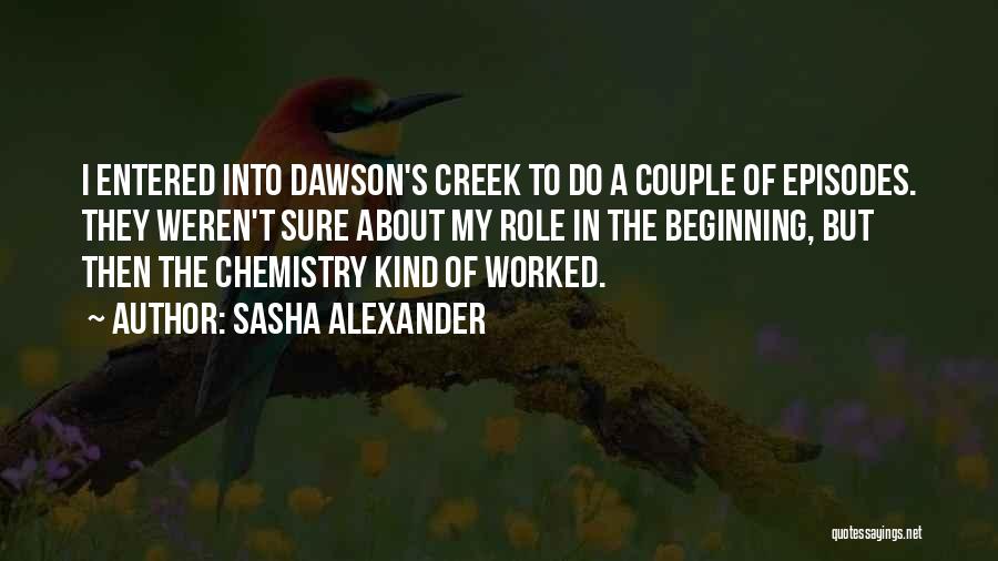 Sasha Alexander Quotes: I Entered Into Dawson's Creek To Do A Couple Of Episodes. They Weren't Sure About My Role In The Beginning,