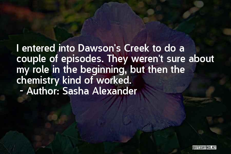 Sasha Alexander Quotes: I Entered Into Dawson's Creek To Do A Couple Of Episodes. They Weren't Sure About My Role In The Beginning,