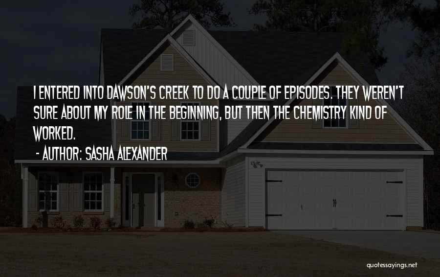 Sasha Alexander Quotes: I Entered Into Dawson's Creek To Do A Couple Of Episodes. They Weren't Sure About My Role In The Beginning,