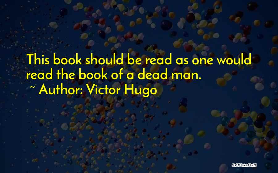 Victor Hugo Quotes: This Book Should Be Read As One Would Read The Book Of A Dead Man.