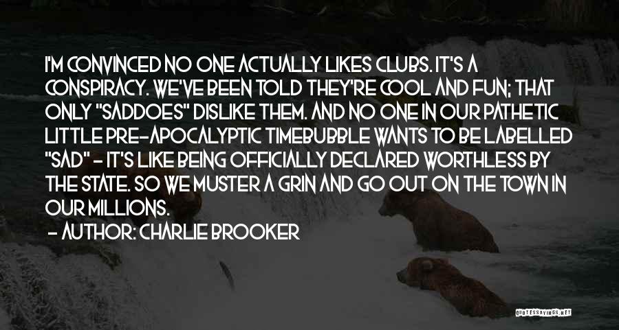 Charlie Brooker Quotes: I'm Convinced No One Actually Likes Clubs. It's A Conspiracy. We've Been Told They're Cool And Fun; That Only Saddoes