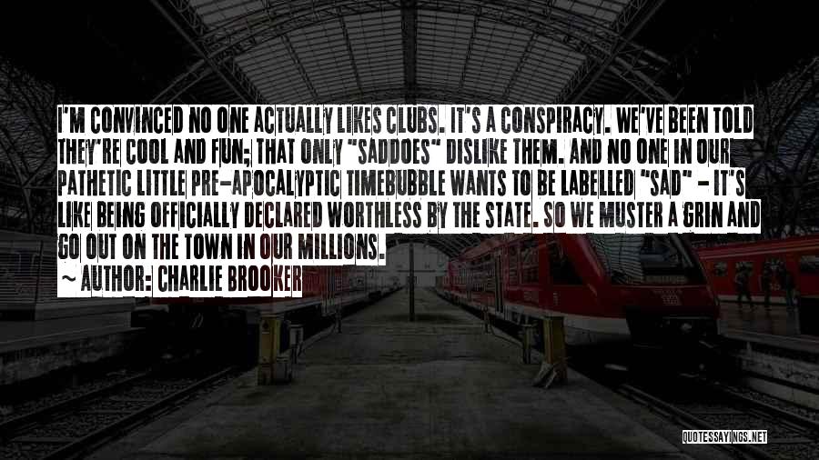 Charlie Brooker Quotes: I'm Convinced No One Actually Likes Clubs. It's A Conspiracy. We've Been Told They're Cool And Fun; That Only Saddoes