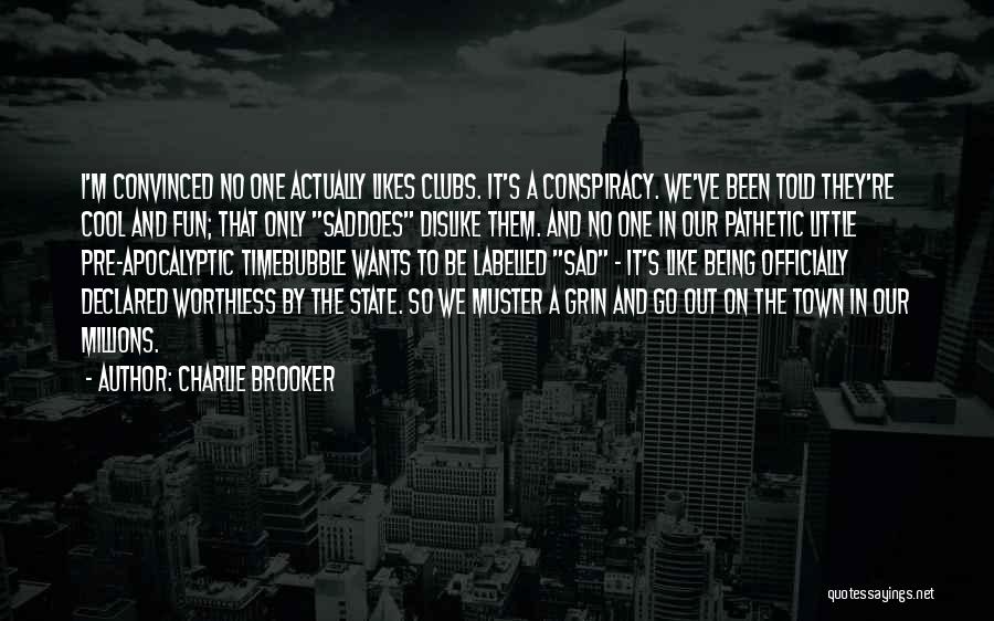 Charlie Brooker Quotes: I'm Convinced No One Actually Likes Clubs. It's A Conspiracy. We've Been Told They're Cool And Fun; That Only Saddoes