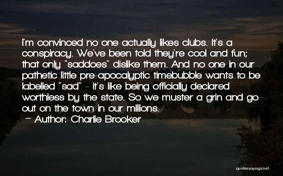 Charlie Brooker Quotes: I'm Convinced No One Actually Likes Clubs. It's A Conspiracy. We've Been Told They're Cool And Fun; That Only Saddoes