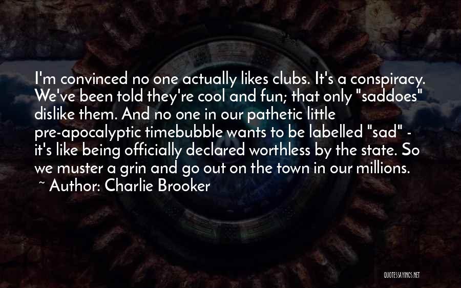 Charlie Brooker Quotes: I'm Convinced No One Actually Likes Clubs. It's A Conspiracy. We've Been Told They're Cool And Fun; That Only Saddoes