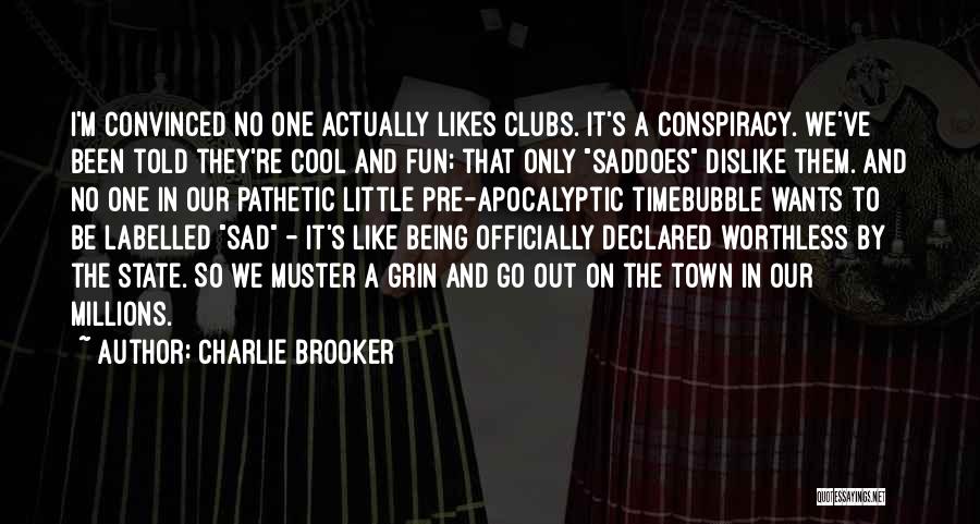 Charlie Brooker Quotes: I'm Convinced No One Actually Likes Clubs. It's A Conspiracy. We've Been Told They're Cool And Fun; That Only Saddoes