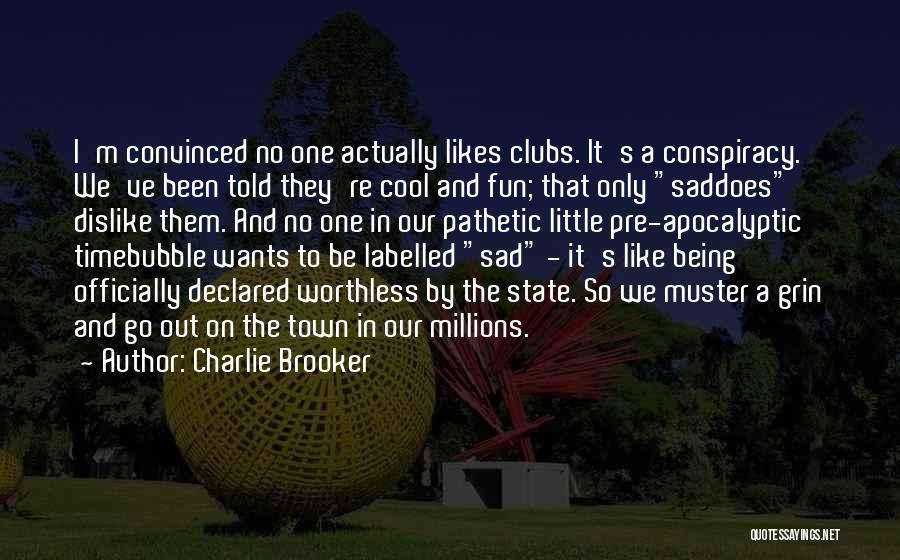Charlie Brooker Quotes: I'm Convinced No One Actually Likes Clubs. It's A Conspiracy. We've Been Told They're Cool And Fun; That Only Saddoes