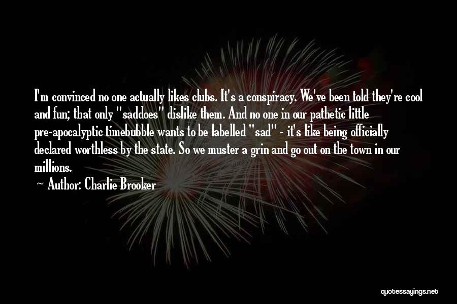 Charlie Brooker Quotes: I'm Convinced No One Actually Likes Clubs. It's A Conspiracy. We've Been Told They're Cool And Fun; That Only Saddoes