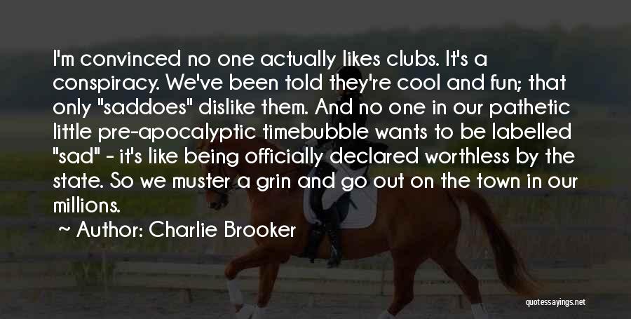 Charlie Brooker Quotes: I'm Convinced No One Actually Likes Clubs. It's A Conspiracy. We've Been Told They're Cool And Fun; That Only Saddoes