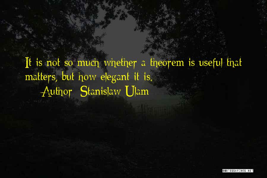 Stanislaw Ulam Quotes: It Is Not So Much Whether A Theorem Is Useful That Matters, But How Elegant It Is.