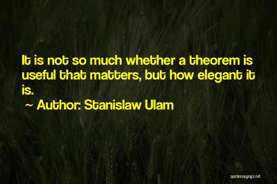 Stanislaw Ulam Quotes: It Is Not So Much Whether A Theorem Is Useful That Matters, But How Elegant It Is.